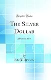 The Silver Dollar: A Business View (Classic Reprint)
