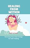 HEALING FROM WITHIN (Energy Healing Book): Nurturing Your Inner Energy For Self-Healing (English Edition)