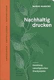 Nachhaltig drucken: Gestaltung umweltgerechter Druckprojekte. Anregungen, Empfehlungen und Insp