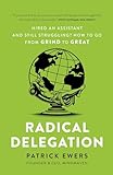 Radical Delegation: Hired an Assistant and Still Struggling? How to Go From Grind to Great (English Edition)