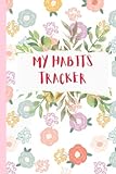 My Habits Tracker Notebook : Flower Theme Paperback 100 Pages Daily Productivity Journal 6' * 9' Inches: Daily Monthly Habit Tracker Planner to Boost ... Goals And Self Care and Self Improvement Book
