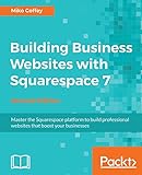 Building Business Websites with Squarespace 7 - Second Edition: Master the Squarespace platform to build professional websites that boost your b