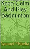 Keep Calm And Play Badminton (English Edition)