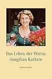 Das Leben der Wirtin Jungfrau Kathrin: Weisheiten über das Leben, Ratschläge für die Dienstleistung, Zitate zum Nachdenken, Rezepte aus meiner Kü