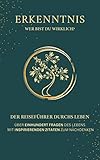 ERKENNTNIS - Wer bist du wirklich?: DER REISEFÜHRER DURCHS LEBEN : ÜBER EINHUNDERT FRAGEN DES LEBENS -  MIT INSPIRIERENDEN ZITATEN ZUM NACHDENKEN - Lebensfragen, Notizbuch, Ideal als Geschenk