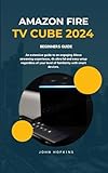 AMAZON FIRE TV CUBE 2024 BEGINNERS GUIDE: An extensive guide to an engaging Alexa streaming experience, 4k ultra hd and easy setup regardless of your level of familiarity w