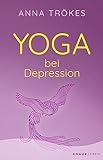 Yoga bei Depression: Hilfreiche Übungen zur Selbsthilfe von der Yoga-Expertin Anna Trök
