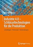 Industrie 4.0 – Schlüsseltechnologien für die Produktion: Grundlagen • Potenziale • Anwendung