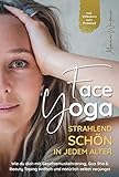 Face Yoga - Strahlend schön in jedem Alter: Wie du dich mit Gesichtsmuskeltraining, Gua Sha und Beauty Taping einfach und natürlich selbst verjüngst - Inklusive Videokurs zum Prax