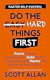Do the Hard Things First: Master Self-Control: Resist Instant Gratification, Build Mental Toughness, and Master the Habits of Self Control (Do the Hard Things First Series Book 2) (English Edition)
