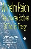 Wilhelm Reich The Universal Explorer Of The Life Energy: ORGONE The Cosmic Life Energy Volume 1