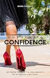 Authentic Confidence: No More Fake It 'Till You Make It Or Other BS Like That (English Edition)