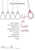 Ich will Coach werden: Von der Idee zum Traumberuf - Wie Sie sich qualifizieren und die Grundlage für eine erfolgreiche Coaching-Praxis legen (budrich Inspirited)