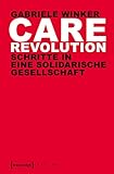 Care Revolution: Schritte in eine solidarische Gesellschaft (X-Texte zu Kultur und Gesellschaft)