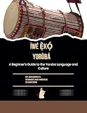 Ìwé Ẹ̀kọ́ Yorùbá: A Beginner’s Guide to the Yoruba Language and Culture (English Edition)