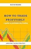 HOW TO TRADE PROFITABLY: A guide to profitable day trading : Applying the RSI Strategy (English Edition)