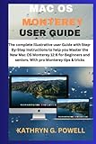 MAC OS MONTEREY USER GUIDE: The complete illustrative user Guide with Step-By-Step Instructions to help you Master the New MacOS Monterey 12.6 for Beginners and seniors. With pro Monterey tips & trick