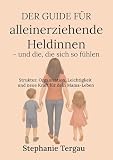 Der Guide für alleinerziehende Heldinnen - und die, die sich so fühlen: Struktur, Organisation, Leichtigkeit und neue Kraft für dein Mama-Leb