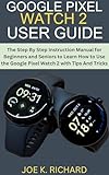 GOOGLE PIXEL WATCH 2 USER GUIDE: The Step By Step Instruction Manual for Beginners and Seniors to Learn How to Use the Google Pixel Watch 2 with Tips And Tricks (English Edition)