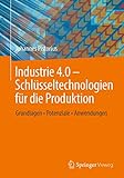 Industrie 4.0 – Schlüsseltechnologien für die Produktion: Grundlagen • Potenziale • Anwendung