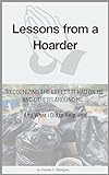 LESSONS FROM A HOARDER: RECOGNIZING THE EFFECT IT HAD ON ME AND OTHERS AROUND ME … And What I Did to Help Heal (English Edition)