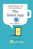 The Safari App on the iPad and iPhone (iOS 11 Edition): Introduction to the iPad and iPhone S