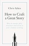 How to Craft a Great Story: Teach Yourself Creating Perfect Plot and Structure (English Edition)