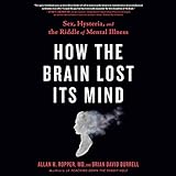 How the Brain Lost Its Mind: Sex, Hysteria, and the Riddle of Mental I