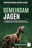 Gemeinsam Jagen: Steuerung des Jagdverhaltens durch bedürfnisorientiertes Jagdersatztraining (Predation Substitute Training - deutsch, Band 1)