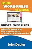 Using Wordpress to Design Great Websites: A book for everyone on how to use Wordpress to design great websites easily