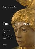 The Donor's Image: Gerard Loyet and the Votive Portraits of Charles the Bold (Burgundica, Band 2)