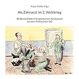 Als Zahnarzt im 2.Weltkrieg: Dr.Bernd Wallers Feldpostkarten-Karikaturen aus dem Feldlazarett 162