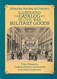 Illustrated Catalog of Civil War Military Goods: Union Weapons, Insignia, Uniform Accessories and Other Equipment: Union Weapons, Insignia, Uniform Accessories,
