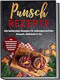 Punsch Rezepte: Die leckersten Rezepte für selbstgemachten Punsch, Glühwein & Co. | inkl. Punsch-Desserts, internationalen Klassikern und alk