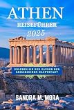 ATHEN REISEFÜHRER 2025: Erleben Sie den Zauber der griechischen Haup