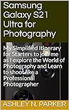 Samsung Galaxy S21 Ultra for Photography: My Simplified Itinerary for Starters to join me as I explore the World of Photography and Learn to shoot like a Professional Photographer (English Edition)