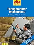 Fachgerechter Dachausbau - Profiwissen für Heimwerker: Dämmen, Fenster, Innenausb