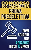 Concorso 800 Cancellieri - Prova Preselettiva. Come studiare una Banca Dati in soli 15 giorni: La guida infallibile per memorizzare i quiz di una Banca ... ed efficacemente (Italian Edition)