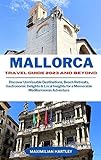 MALLORCA TRAVEL GUIDE 2023 AND BEYOND: Discover Unmissable Destinations, Beach Retreats, Gastronomic Delights & Local Insights for a Memorable Mediterranean Adventure (English Edition)