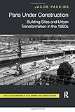 Paris Under Construction: Building Sites and Urban Transformation in the 1960s (Routledge Research in Planning and Urban Design)