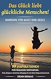 Das Glück liebt glückliche Menschen! Nahrung für Geist und Seele. 99 Inspirationen für tägliche Motivation. Zitate, Metaphern, Geschichten, Alltagstipps für mehr Glück, Erfolg und Leb