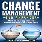 Change Management für Anfänger: Veränderungsprozesse verstehen und aktiv g