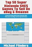 Top 50 Super Nintendo SNES Games To Sell on eBay & Amazon: A Guide Revealing Which Super Nintendo SNES Video Game Cartridges Sell For Big Profit Online (English Edition)