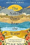 The Naked Don't Fear the Water: An Underground Journey with Afghan Refugees (English Edition)