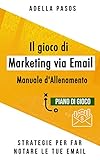 Il gioco di marketing via email - Strategie per far notare le tue email: Utilizza l'email marketing per ottenere vendite e creare campagne di marketing di alta qualità (Italian Edition)
