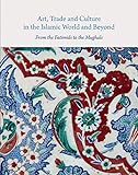 Art, Trade and Culture in the Islamic World and Beyond: From the Fatimids to the Mughals (Gingko Library Art)