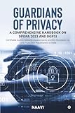 Guardians of Privacy: A Comprehensive Handbook on DPDPA 2023 and DGPSI : Certifiable Audits, Maturity Assessments, and BIS Standards for Data Protection Practitioners in India (English Edition)