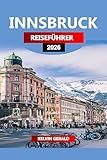 INNSBRUCK REISEFÜHRER 2026: Entdecken Sie Innsbruck: Alpine Abenteuer, historische Gassen und authentische T