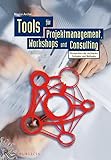 Tools für Projektmanagement, Workshops und Consulting: Kompendium der wichtigsten Techniken und M