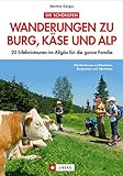 Die schönsten Wandertouren zu Burg, Käse und Alp: 20 Erlebnistouren im Allgäu für die ganze F